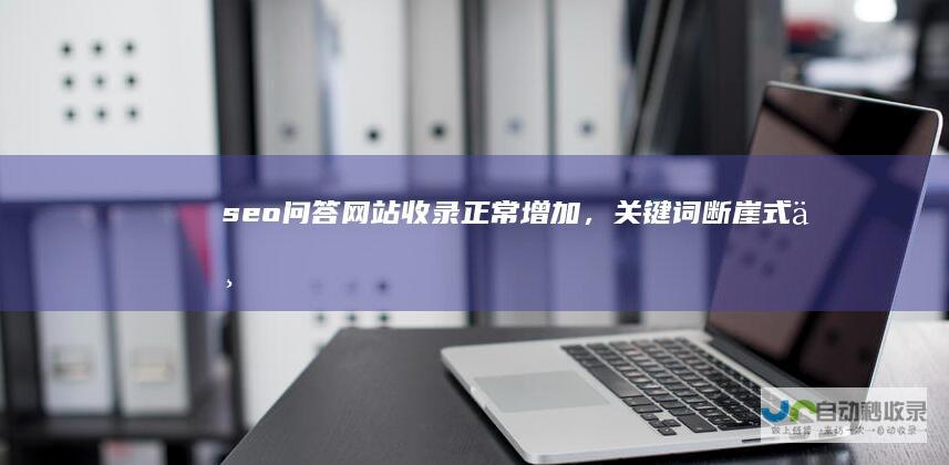 seo问答网站收录正常增加，关键词断崖式下