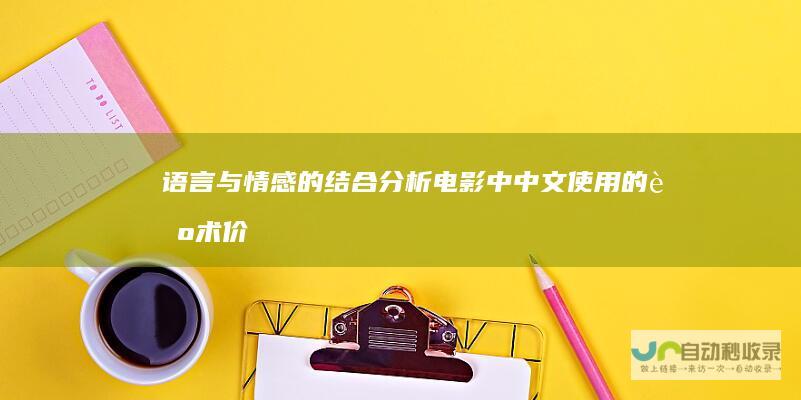 语言与情感的结合：分析电影中中文使用的艺术价值与表现力(语言与情感的表达与理解)