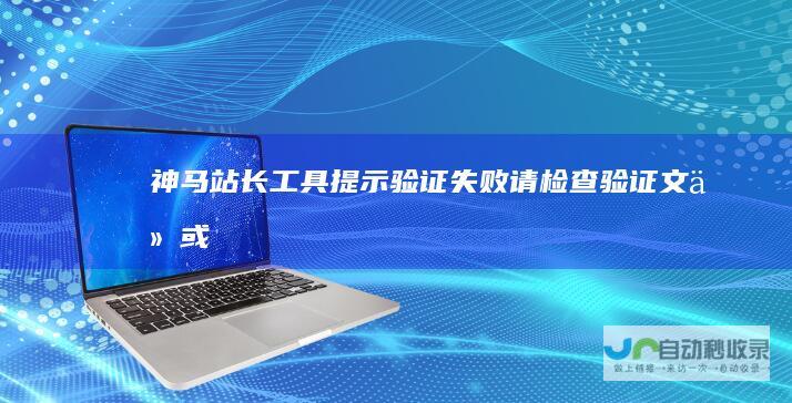 神马站长工具提示“验证失败:请检查验证文件或验证码是否正确部署”解决方法