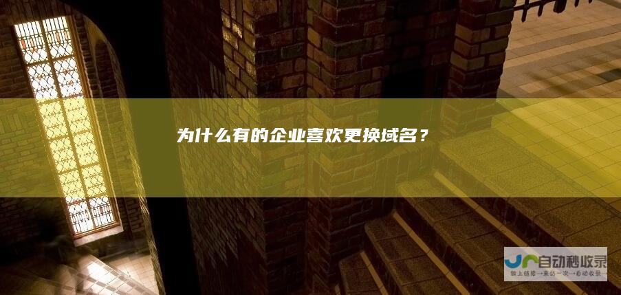 为什么有的企业喜欢更换域名？