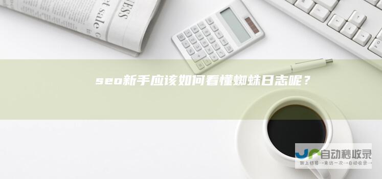 seo新手应该如何看懂蜘蛛日志呢？