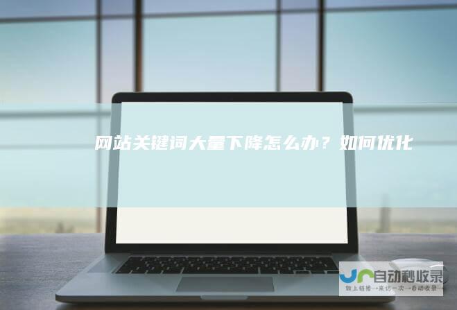 网站关键词大量下降怎么办？如何优化