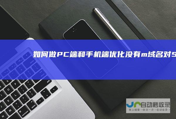 如何做PC端和手机端优化（没有m域名对SEO是否有影响）