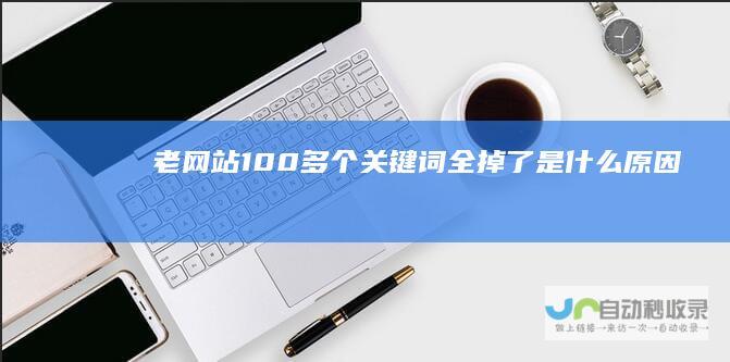 老网站100多个关键词全掉了是什么原因