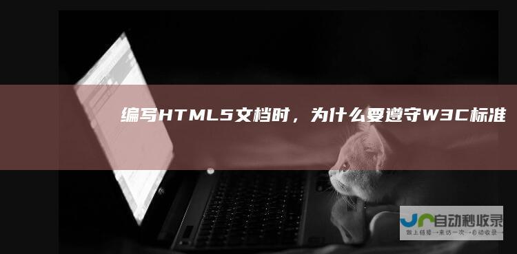 编写HTML5文档时，为什么要遵守W3C标准？