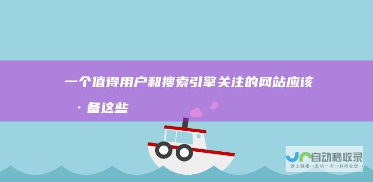 一个值得用户和搜索引擎关注的网站应该具备这些特征